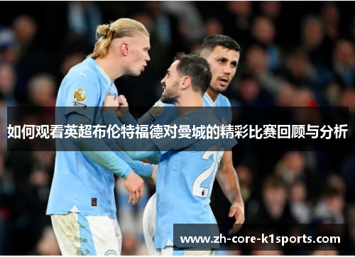 如何观看英超布伦特福德对曼城的精彩比赛回顾与分析