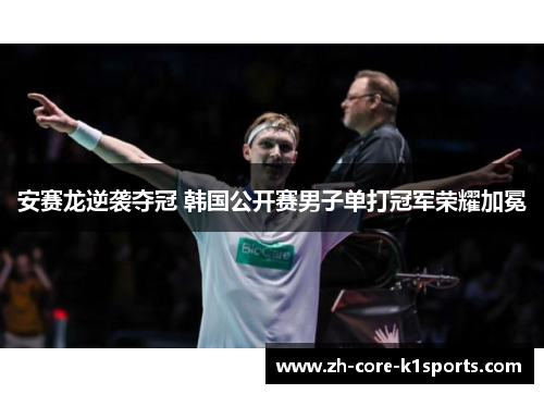 安赛龙逆袭夺冠 韩国公开赛男子单打冠军荣耀加冕