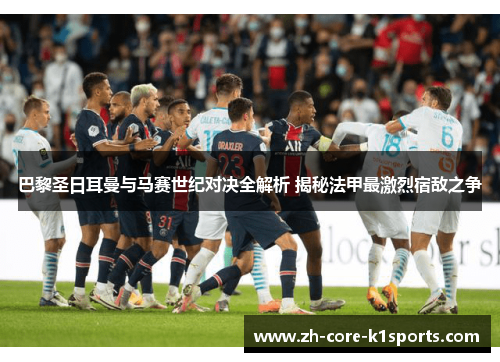 巴黎圣日耳曼与马赛世纪对决全解析 揭秘法甲最激烈宿敌之争