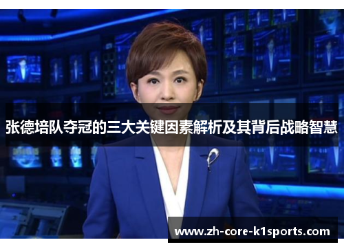 张德培队夺冠的三大关键因素解析及其背后战略智慧