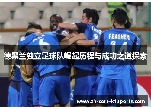 德黑兰独立足球队崛起历程与成功之道探索