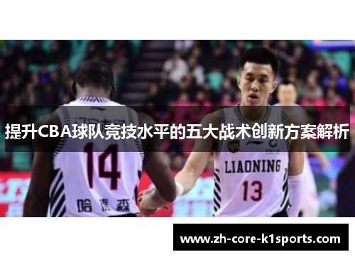 提升CBA球队竞技水平的五大战术创新方案解析