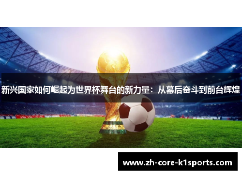 新兴国家如何崛起为世界杯舞台的新力量：从幕后奋斗到前台辉煌