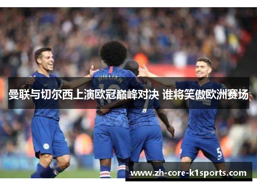 曼联与切尔西上演欧冠巅峰对决 谁将笑傲欧洲赛场