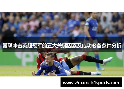 曼联冲击英超冠军的五大关键因素及成功必备条件分析