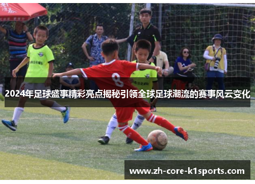 2024年足球盛事精彩亮点揭秘引领全球足球潮流的赛事风云变化