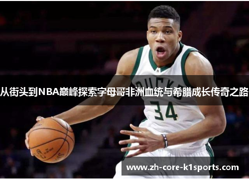 从街头到NBA巅峰探索字母哥非洲血统与希腊成长传奇之路