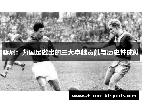 桑尼：为国足做出的三大卓越贡献与历史性成就