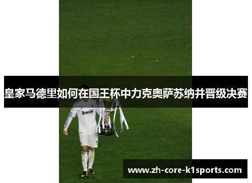 皇家马德里如何在国王杯中力克奥萨苏纳并晋级决赛