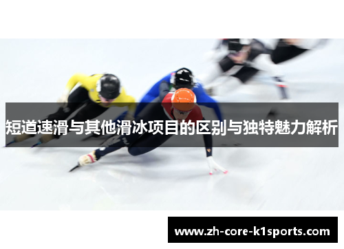 短道速滑与其他滑冰项目的区别与独特魅力解析