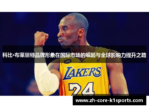 科比·布莱恩特品牌形象在国际市场的崛起与全球影响力提升之路