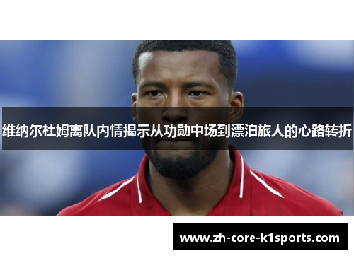 维纳尔杜姆离队内情揭示从功勋中场到漂泊旅人的心路转折