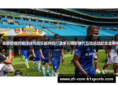 英超停摆时期球迷与俱乐部共同打造多元精彩替代互动活动纪实全景