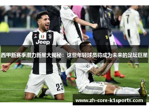 西甲新赛季潜力新星大揭秘:这些年轻球员将成为未来的足坛巨星 西甲新赛季潜力新星大揭秘:这些年轻球员将成为未来的足坛巨星