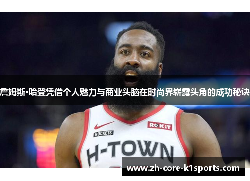 詹姆斯·哈登凭借个人魅力与商业头脑在时尚界崭露头角的成功秘诀 詹姆斯·哈登凭借个人魅力与商业头脑在时尚界崭露头角的成功秘诀