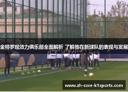 金特罗现效力俱乐部全面解析 了解他在新球队的表现与发展 金特罗现效力俱乐部全面解析 了解他在新球队的表现与发展