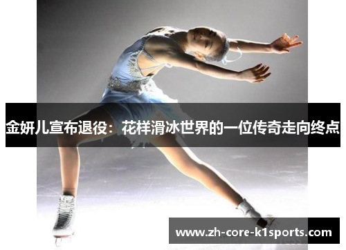 金妍儿宣布退役：花样滑冰世界的一位传奇走向终点