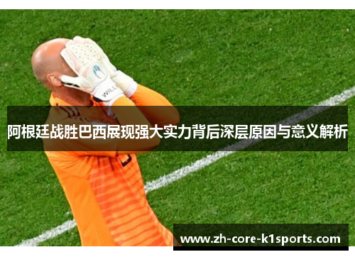 阿根廷战胜巴西展现强大实力背后深层原因与意义解析 阿根廷战胜巴西展现强大实力背后深层原因与意义解析