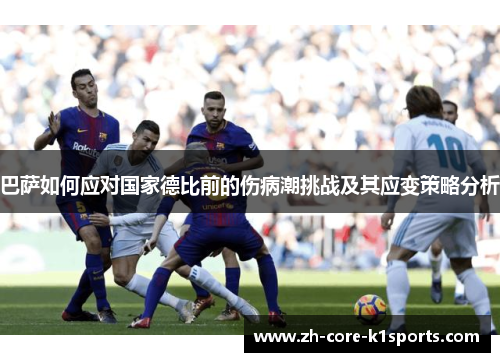 巴萨如何应对国家德比前的伤病潮挑战及其应变策略分析
