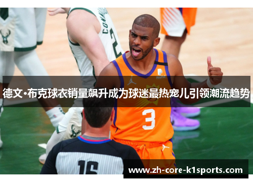 德文·布克球衣销量飙升成为球迷最热宠儿引领潮流趋势