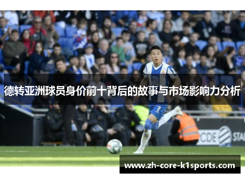 德转亚洲球员身价前十背后的故事与市场影响力分析