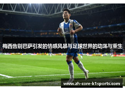 梅西告别巴萨引发的情感风暴与足球世界的动荡与重生