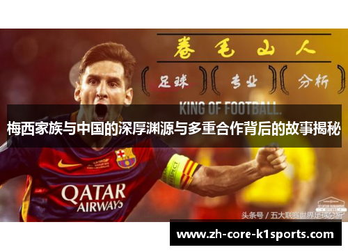 梅西家族与中国的深厚渊源与多重合作背后的故事揭秘 梅西家族与中国的深厚渊源与多重合作背后的故事揭秘
