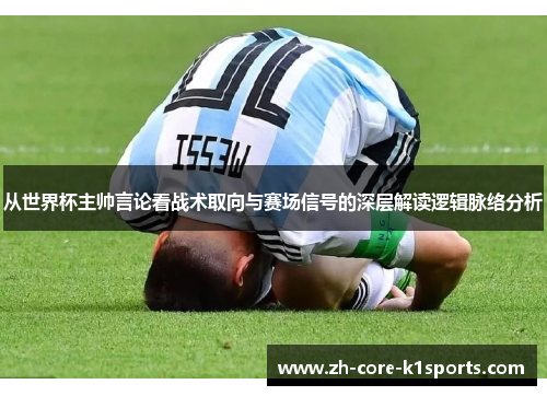 从世界杯主帅言论看战术取向与赛场信号的深层解读逻辑脉络分析 从世界杯主帅言论看战术取向与赛场信号的深层解读逻辑脉络分析