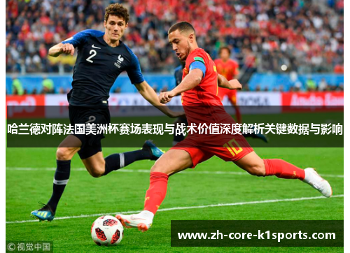 哈兰德对阵法国美洲杯赛场表现与战术价值深度解析关键数据与影响 哈兰德对阵法国美洲杯赛场表现与战术价值深度解析关键数据与影响
