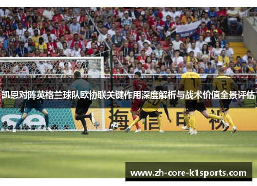 凯恩对阵英格兰球队欧协联关键作用深度解析与战术价值全景评估