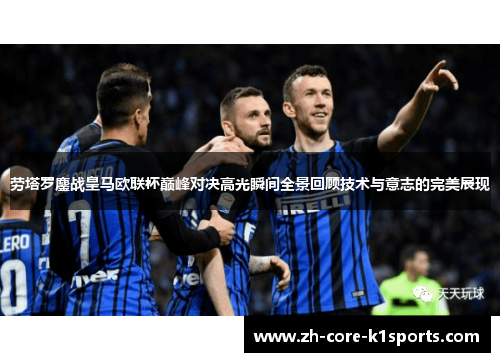 劳塔罗鏖战皇马欧联杯巅峰对决高光瞬间全景回顾技术与意志的完美展现 劳塔罗鏖战皇马欧联杯巅峰对决高光瞬间全景回顾技术与意志的完美展现