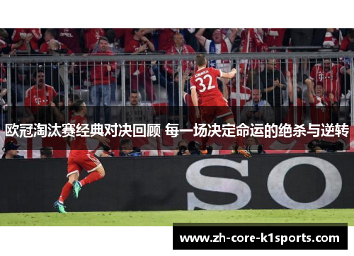 欧冠淘汰赛经典对决回顾 每一场决定命运的绝杀与逆转 欧冠淘汰赛经典对决回顾 每一场决定命运的绝杀与逆转
