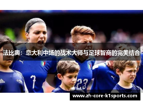 法比奥:意大利中场的战术大师与足球智商的完美结合 法比奥:意大利中场的战术大师与足球智商的完美结合