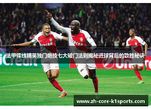 法甲锋线精英独门绝技七大破门法则揭秘进球背后的致胜秘诀 法甲锋线精英独门绝技七大破门法则揭秘进球背后的致胜秘诀