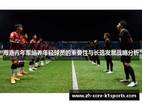 海港青年军培养年轻球员的重要性与长远发展战略分析 海港青年军培养年轻球员的重要性与长远发展战略分析
