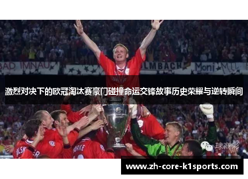 激烈对决下的欧冠淘汰赛豪门碰撞命运交锋故事历史荣耀与逆转瞬间 激烈对决下的欧冠淘汰赛豪门碰撞命运交锋故事历史荣耀与逆转瞬间