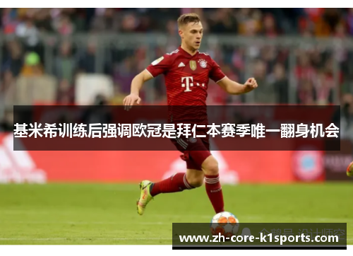 基米希训练后强调欧冠是拜仁本赛季唯一翻身机会 基米希训练后强调欧冠是拜仁本赛季唯一翻身机会