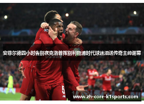 安菲尔德四小时告别夜克洛普挥别利物浦时代球迷泪送传奇主帅谢幕 安菲尔德四小时告别夜克洛普挥别利物浦时代球迷泪送传奇主帅谢幕