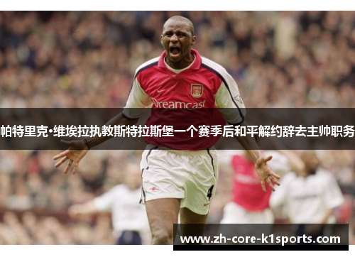 帕特里克·维埃拉执教斯特拉斯堡一个赛季后和平解约辞去主帅职务