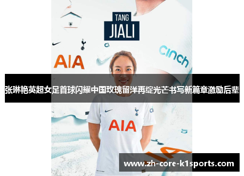 张琳艳英超女足首球闪耀中国玫瑰留洋再绽光芒书写新篇章激励后辈 张琳艳英超女足首球闪耀中国玫瑰留洋再绽光芒书写新篇章激励后辈