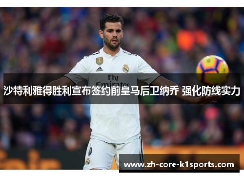 沙特利雅得胜利宣布签约前皇马后卫纳乔 强化防线实力 沙特利雅得胜利宣布签约前皇马后卫纳乔 强化防线实力