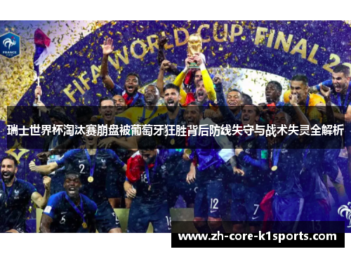 瑞士世界杯淘汰赛崩盘被葡萄牙狂胜背后防线失守与战术失灵全解析 瑞士世界杯淘汰赛崩盘被葡萄牙狂胜背后防线失守与战术失灵全解析
