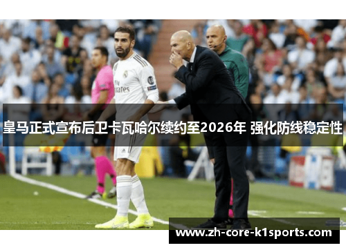 皇马正式宣布后卫卡瓦哈尔续约至2026年 强化防线稳定性