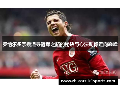 罗纳尔多亲授追寻冠军之路的秘诀与心法助你走向巅峰 罗纳尔多亲授追寻冠军之路的秘诀与心法助你走向巅峰