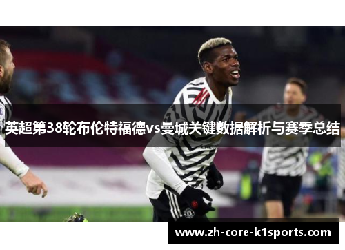 英超第38轮布伦特福德vs曼城关键数据解析与赛季总结